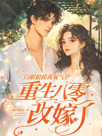 白眼狼拔我氧气管,重生八零改嫁了 白眼狼拔我氧气管,重生八零改嫁了