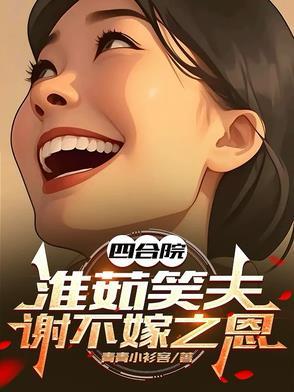 四合院:淮茹笑夫,谢不嫁之恩 四合院:淮茹笑夫,谢不嫁之恩