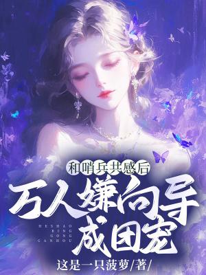 和哨兵共感后,万人嫌向导成团宠 和哨兵共感后,万人嫌向导成团宠