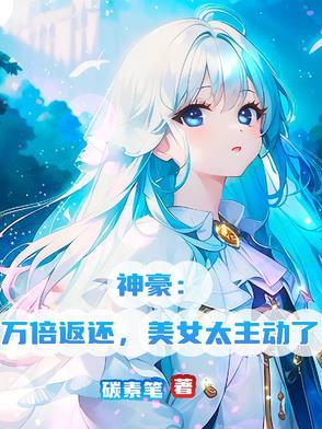 神豪:万倍返还,美女太主动了 神豪:万倍返还,美女太主动了